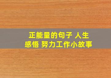 正能量的句子 人生感悟 努力工作小故事